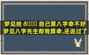 梦见给 🐋 自己算八字命不好「梦见八字先生帮我算命,还说过了几天我就好 🐼 」